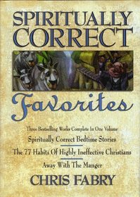 Spiritually Correct Favorites: Spiritually Correct Bedtime Stories, the 77 Habits of Highly Ineffective Christians, Away With the Manger