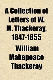 A Collection of Letters of W. M. Thackeray, 1847-1855