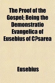 The Proof of the Gospel; Being the Demonstratio Evangelica of Eusebius of Csarea