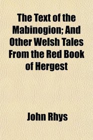 The Text of the Mabinogion; And Other Welsh Tales From the Red Book of Hergest