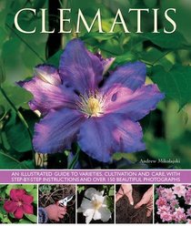 Clematis: An Illustrated Guide to Varieties, Cultivation and Care, with Step-By-Step Instructions and Over 150 Beautiful Photographs