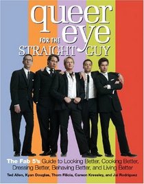 Queer Eye for the Straight Guy: The Fab 5's Guide to Looking Better, Cooking Better, Dressing Better, Behaving Better and Living Better