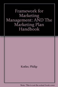 Framework for Marketing Management: AND The Marketing Plan Handbook