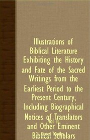 Illustrations Of Biblical Literature Exhibiting The History And Fate Of The Sacred Writings From The Earliest Period To The Present Century, Including ... And Other Eminent Biblical Scholars - Vol II