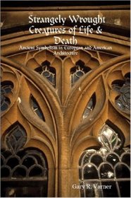 Strangely Wrought Creatures of Life & Death: Ancient Symbolism in European and American Architecture