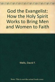 God the Evangelist: How the Holy Spirit Works to Bring Men and Women to Faith