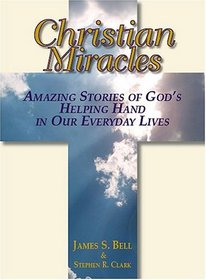 Christian Miracles: Amazing Stories Of God's Helping Hand In Our Everyday Lives