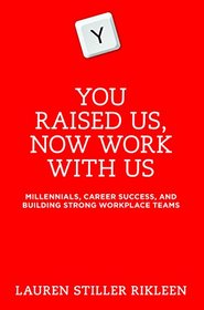 You Raised Us - Now Work With Us: Millennials, Career Success, and Building Strong Workplace Teams