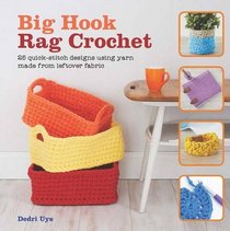 Big Hook Rag Crochet: 25 Quick-Stitch Designs Using Yarn Made from Leftover Fabric