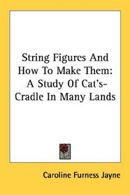 String Figures And How To Make Them: A Study Of Cat's-Cradle In Many Lands