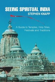 Seeing Spiritual India: A Guide to Temples, Holy Sites, Festivals and Traditions