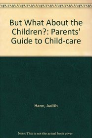 But What About the Children?: Parents' Guide to Child-care
