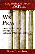 We Pray: Growing Spiritually Through the Catechism of the Catholic Church (Libersat, Henry. Catholic Confession of Faith.)