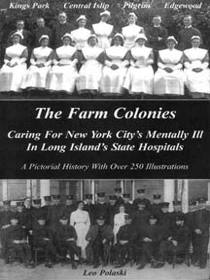 The farm colonies: Caring for New York City's mentally ill in Long Island's state hospitals : Kings Park, Central Islip, Pilgrim, Edgewood : a pictorial history with over 250 illustrations