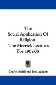 The Social Application Of Religion: The Merrick Lectures For 1907-08