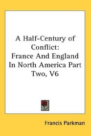 A Half-Century of Conflict: France And England In North America Part Two, V6