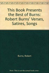 This Book Presents the Best of Burns: Robert Burns' Verses, Satires, Songs