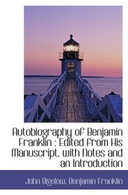 Autobiography of Benjamin Franklin : Edited from His Manuscript, with Notes and an Introduction