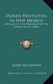Indian Hostilities In New Mexico: Message Of The President Of The United States (1860)