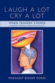 Laugh A Lot Cry A Lot: When Tragedy Strikes - A journey through stroke/s and healing