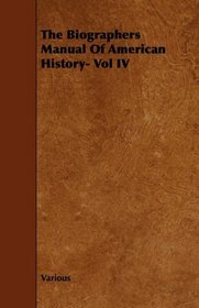 The Biographers Manual Of American History- Vol IV