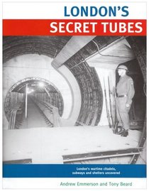 London's Secret Tubes: London's Wartime Citadels, Subways, and Shelter's Uncovered / By Andrew Emmerson, Tony Beard, and Members of Subterran