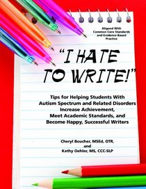 I Hate to Write: Tips for Helping Students with Autism Spectrum and Related Disorders Increase Achievement, Meet Academic Standards, and Become Happy, Successful Writers