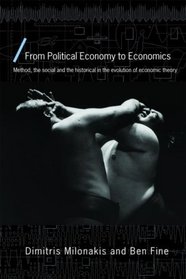 From Political Economy to Economics: Method, the social and the historical in the evolution of economic theory (Economics as Social Theory)