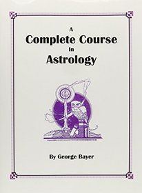 Complete Course in Astrology: Erection and Interpretation of Horoscopes, for Natives As Well As for Stocks