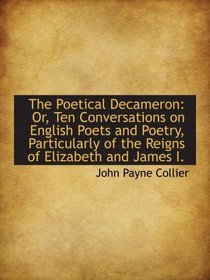 The Poetical Decameron: Or, Ten Conversations on English Poets and Poetry, Particularly of the Reign