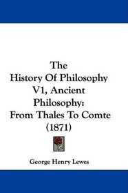 The History Of Philosophy V1, Ancient Philosophy: From Thales To Comte (1871)