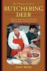 The Ultimate Guide to Butchering Deer: A Step-by-Step Guide to Field Dressing, Skinning, Aging, and Butchering Deer