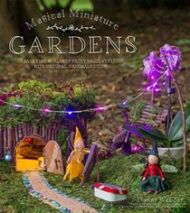 Magical Miniature Gardens: Create Tiny Worlds of Fairy Magic & Delight with Natural, Handmade Dcor