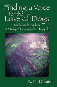 Finding a Voice for the Love of Dogs: Sadie and Chudley: A Story of Healing After Tragedy