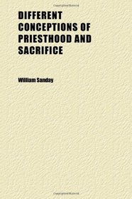 Different Conceptions of Priesthood and Sacrifice; A Report of a Conference Held at Oxford Dec. 13 and 14, 1899
