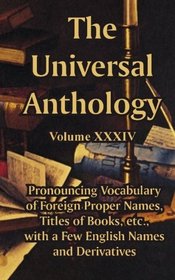 The Universal Anthology (Volume XXXIV): Pronouncing Vocabulary of Foreign Proper Names, Titles of Books, etc., with a Few English Names and Derivatives