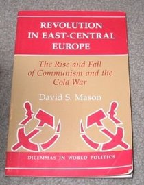 Revolution In East-central Europe: The Rise And Fall Of Communism And The Cold War (Dilemmas in World Politics)