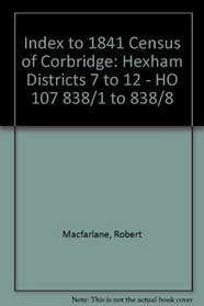 Index to 1841 Census of Corbridge: Hexham Districts 7 to 12 - HO 107 838/1 to 838/8