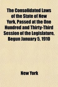The Consolidated Laws of the State of New York, Passed at the One Hundred and Thirty-Third Session of the Legislature, Begun January 5, 1910
