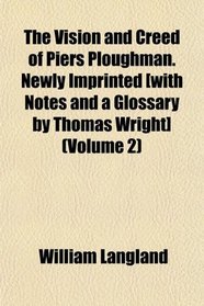 The Vision and Creed of Piers Ploughman. Newly Imprinted [with Notes and a Glossary by Thomas Wright] (Volume 2)