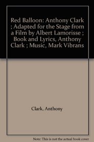 Red Balloon: Anthony Clark ; Adapted for the Stage from a Film by Albert Lamorisse ; Book and Lyrics, Anthony Clark ; Music, Mark Vibrans