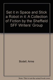 Set it in Space and Stick a Robot in it: A Collection of Fiction by the Sheffield SFF Writers' Group