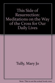 This Side of Resurrection: Meditations on the Way of the Cross for Our Daily Lives