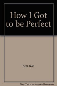 How I Got to be Perfect