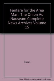 Fanfare for the Area Man: The Onion Ad Nauseam Complete News Archives Volume 15