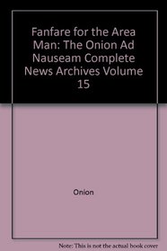 Fanfare for the Area Man: The Onion Ad Nauseam Complete News Archives Volume 15