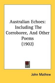 Australian Echoes: Including The Corroboree, And Other Poems (1902)