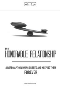 The Honorable Relationship: A roadmap to winning clients and keeping them forever.