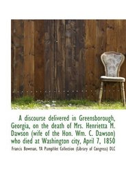 A discourse delivered in Greensborough, Georgia, on the death of Mrs. Henrietta M. Dawson (wife of t