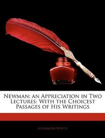 Newman; an Appreciation in Two Lectures: With the Choicest Passages of His Writings